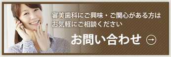 審美歯科にご興味・ご関心がある方はお気軽にご相談ください　お問い合わせ