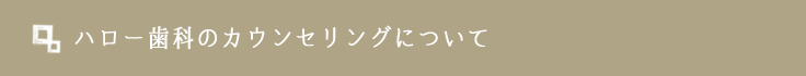 ハロー歯科のカウンセリングについて