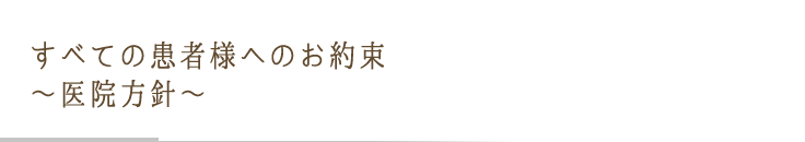 すべての患者様へのお約束 ?医院方針