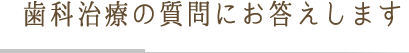 歯科治療の質問にお答えします