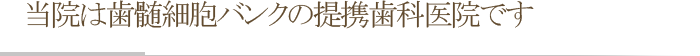 当院は歯髄細胞バンクの提携歯科医院です