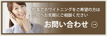 熊本でホワイトニングをご希望の方は当院へお気軽にご相談ください　お問い合わせ